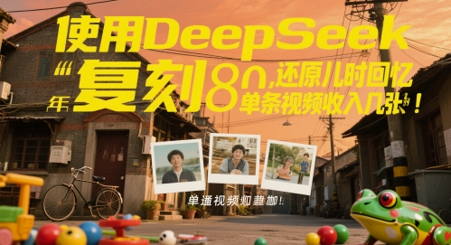 使用DeepSeek复刻80后童年,还原儿时回忆,单条视频收入几张 第1张  使用DeepSeek复刻80后童年,还原儿时回忆,单条视频收入几张 第1张