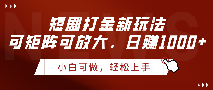短剧打金新玩法,可矩阵可放大,日赚1000+