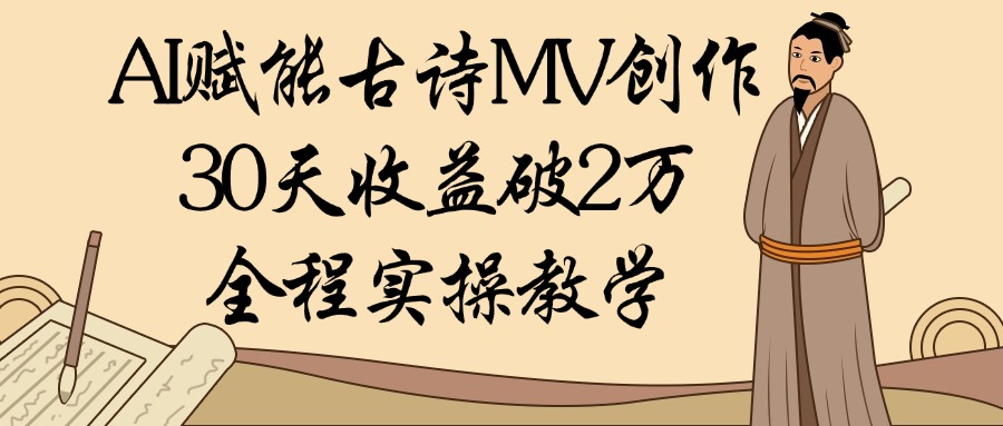AI赋能古诗MV创作:30天收益破2万,全程实操教学