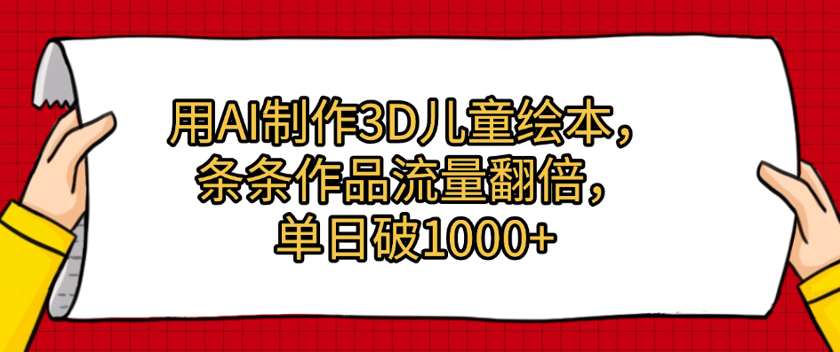 用AI制作3D儿童绘本,条条作品流量翻倍,单日破1000+