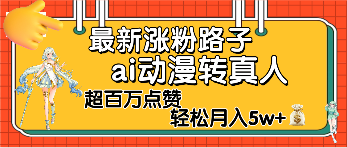 【揭秘】最新涨粉野路子,ai动漫转真人,超百万点赞,轻松月入5W+