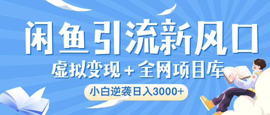 闲鱼引流新风口,虚拟变现+全网项目库,小白逆袭日入 3000+