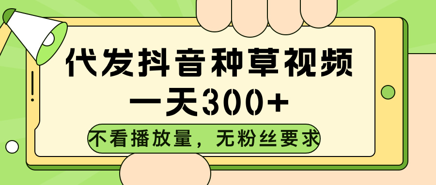 代发抖音种草视频,不看播放量,一天300➕,无粉丝要求