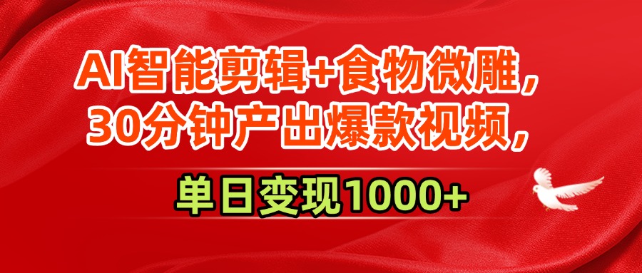 AI智能剪辑+食物微雕,30分钟产出爆款视频,单日变现1000+