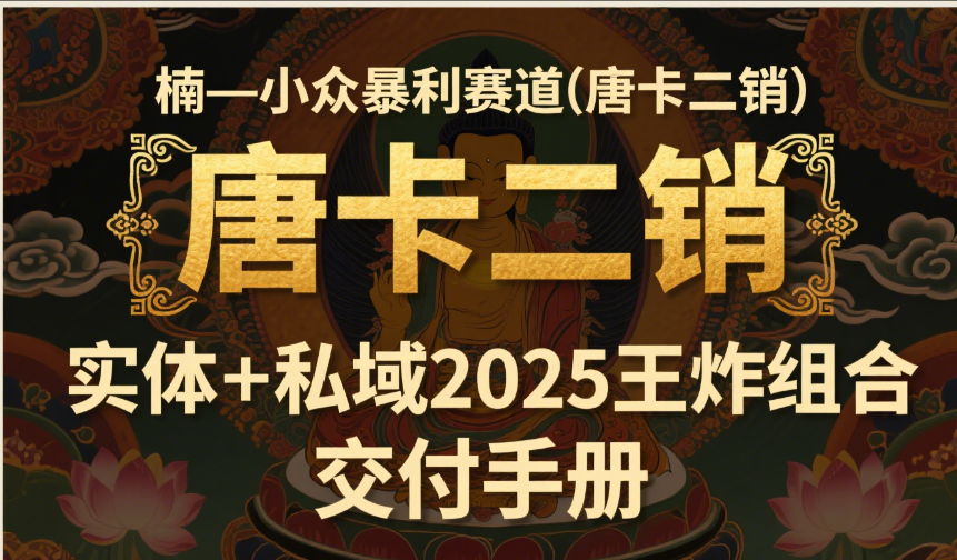 楠—小众暴利赛道(唐卡二销)实体+私域2025王炸组合 交付手册
