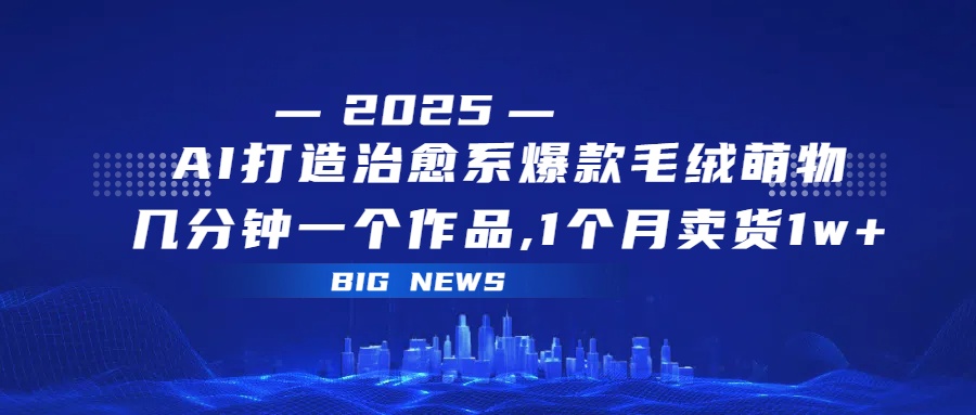 AI打造治愈系爆款毛绒萌物,几分钟一个作品,1 个月卖货 1w+