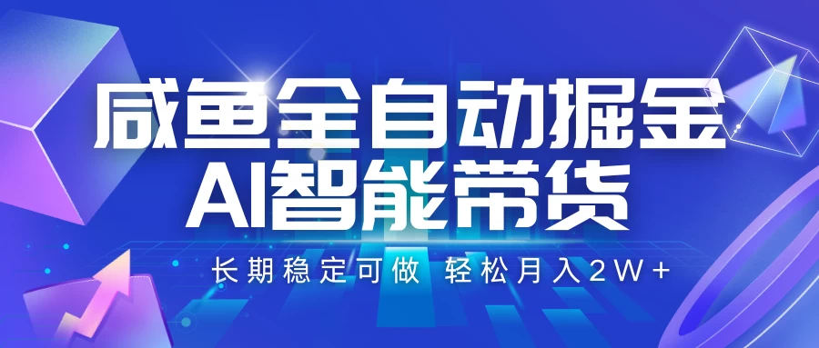咸鱼全自动掘金,AI智能带货长期稳定可做,轻松月入2W+