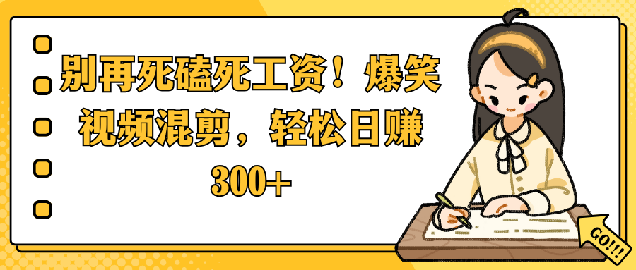 别再死磕死工资!爆笑视频混剪,轻松日赚 300+
