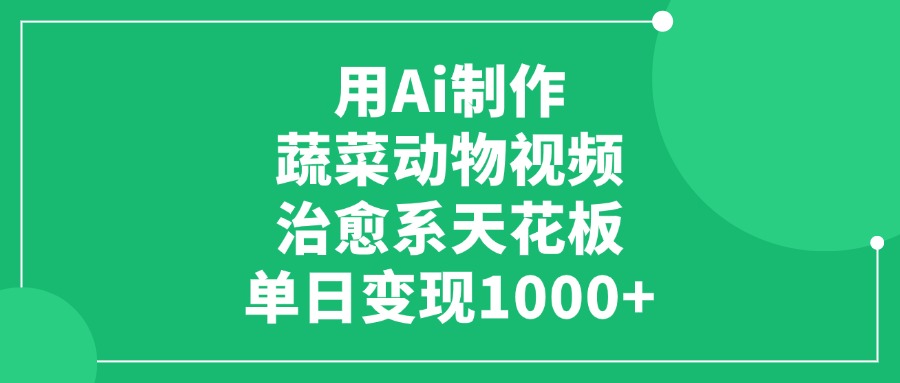 用Ai制作蔬菜动物视频,单日变现1000+,治愈系天花板!