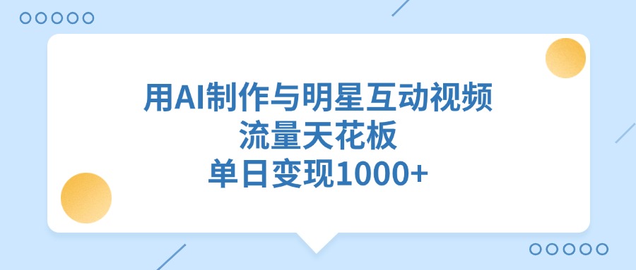用AI制作,与明星互动视频,流量天花板,单日变现1000+ 第1张 用AI制作,与明星互动视频,流量天花板,单日变现1000+ 第1张
