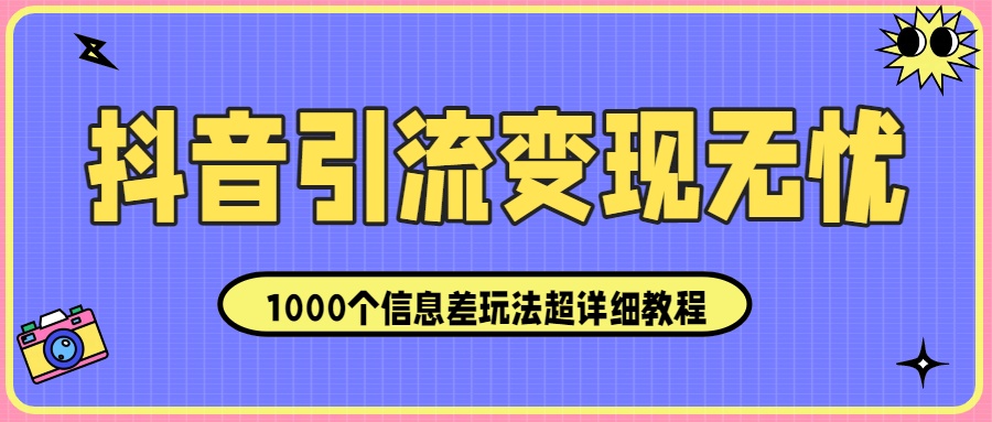 抖音引流变现无忧:1000个信息差玩法超详细教程!