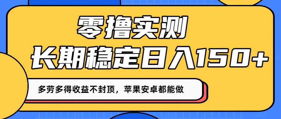 零撸实测:长期稳定日入150+,多劳多得收益不封顶,苹果安卓都能做!