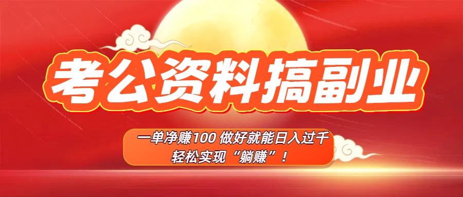 考公资料搞副业,一单净赚100,做好就能日入过千,轻松实现“躺赚”!