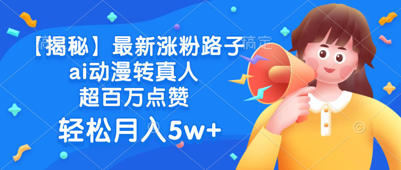 最新涨粉路子,ai动漫转真人,超百万点赞,轻松月入5w+【揭秘】
