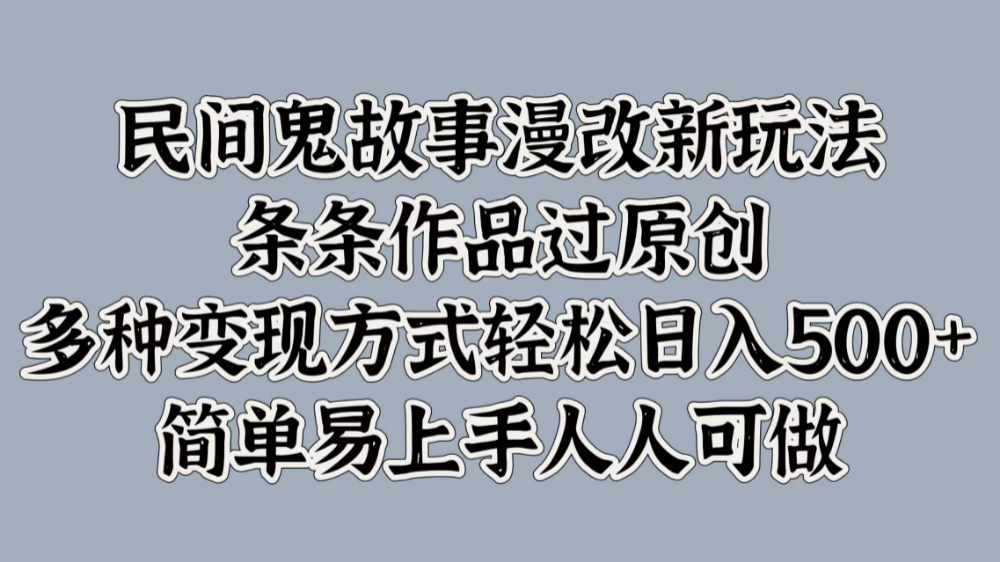 民间鬼故事漫改新玩法,条条作品过原创,简单易上手人人可做,多种变现方式轻松日入500+