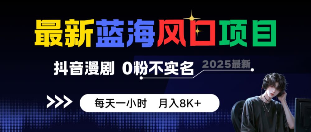 最新蓝海风口项目,抖音漫剧,0粉不实名 每天一小时,月入8K+